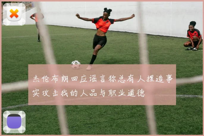 杰伦布朗回应谣言称总有人捏造事实攻击我的人品与职业道德