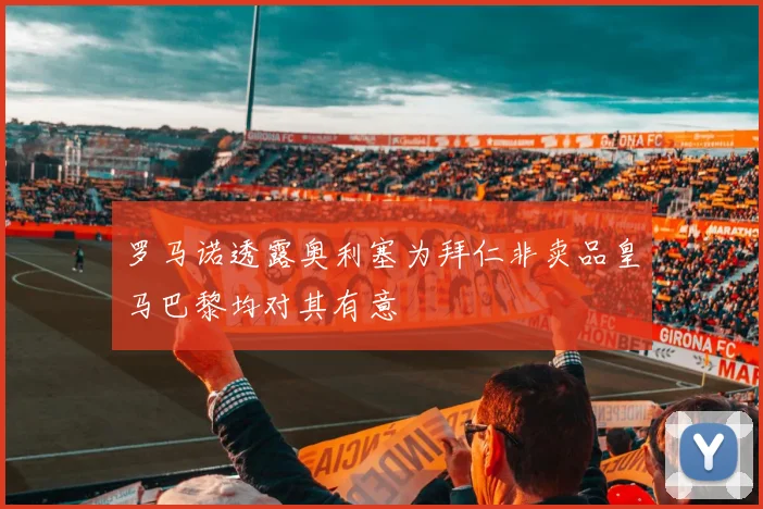 罗马诺透露奥利塞为拜仁非卖品皇马巴黎均对其有意