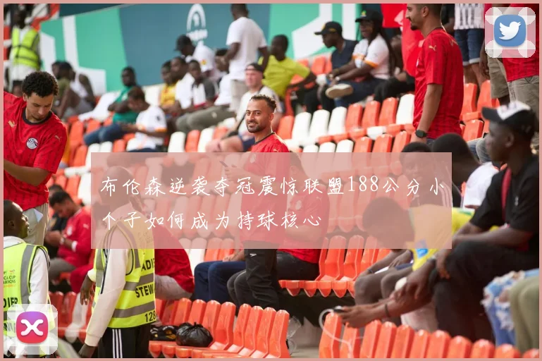 布伦森逆袭夺冠震惊联盟188公分小个子如何成为持球核心