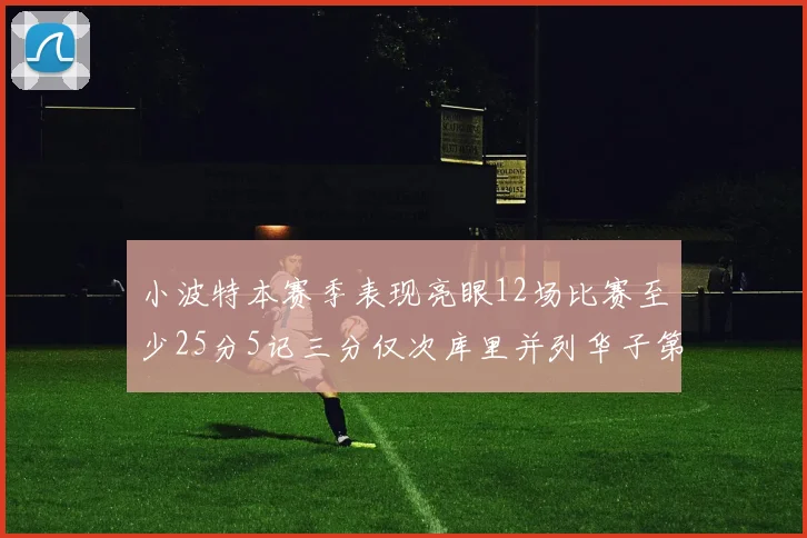 小波特本赛季表现亮眼12场比赛至少25分5记三分仅次库里并列华子第二