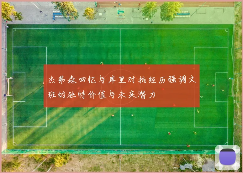 杰弗森回忆与库里对抗经历强调文班的独特价值与未来潜力