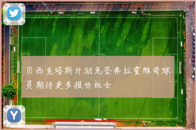 贝西克塔斯计划免签弗拉霍维奇球员期待更多报价机会