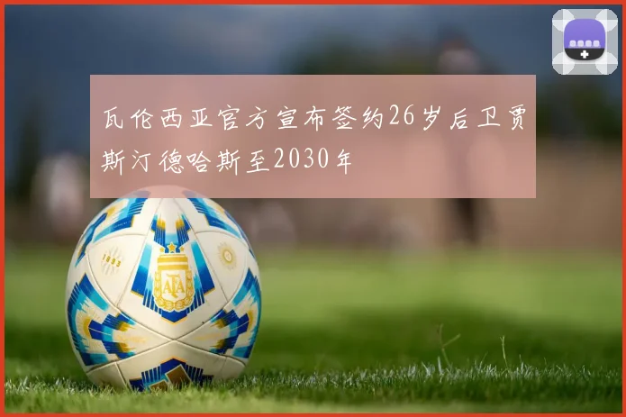 瓦伦西亚官方宣布签约26岁后卫贾斯汀德哈斯至2030年