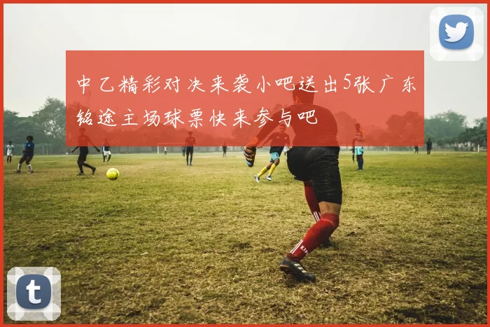 中乙精彩对决来袭小吧送出5张广东铭途主场球票快来参与吧
