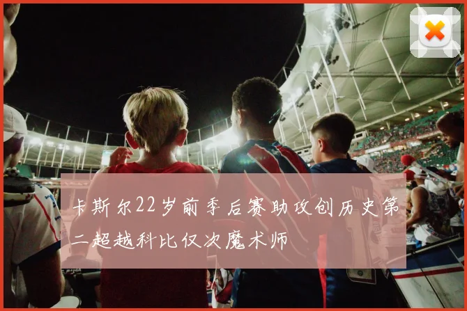 卡斯尔22岁前季后赛助攻创历史第二超越科比仅次魔术师