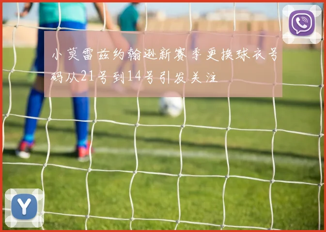 小莫雷兹约翰逊新赛季更换球衣号码从21号到14号引发关注