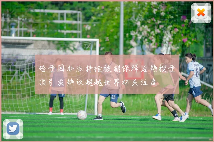 哈登因非法持枪被捕保释后热搜登顶引发热议超越世界杯关注度