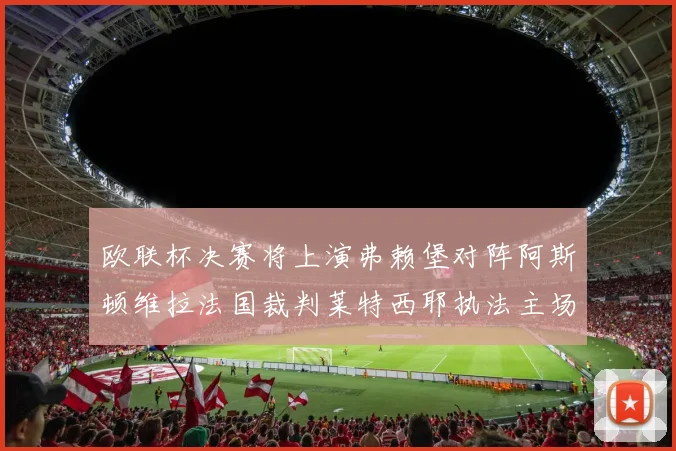 欧联杯决赛将上演弗赖堡对阵阿斯顿维拉法国裁判莱特西耶执法主场比赛