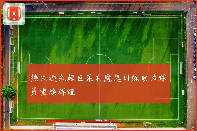 热火迎来超巨莱利魔鬼训练助力球员重焕辉煌